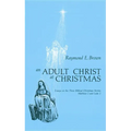 Adult Christ at Christmas: Essays on the Three Biblical Christmas Stories - Matthew 2 and Luke 2