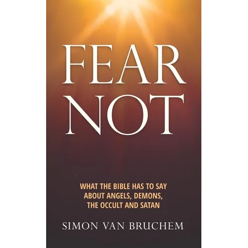 Fear Not: What the Bible has to say about angels, demons, the occult and Satan
