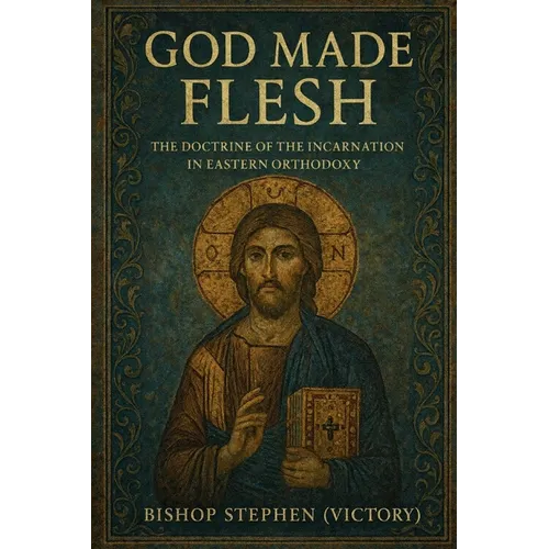 God Made Flesh: The Doctrine of the Incarnation in Eastern Orthodoxy