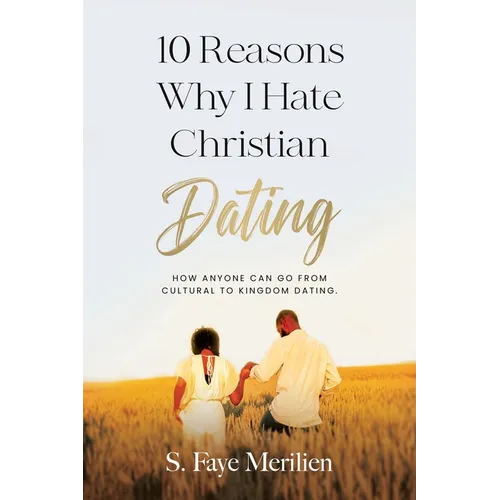 10 Reasons Why I Hate Christian Dating: How Anyone Can Go From Cultural to Kingdom Dating