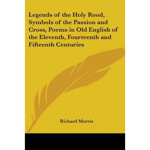 Legends of the Holy Rood, Symbols of the Passion and Cross, Poems in Old English of the Eleventh, Fourteenth and Fifteenth Centuries