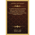A Catholic Dictionary Containing Some Account of the Doctrine, Discipline, Rites, Ceremonies, Councils and Religious Orders of the Catholic Church V1