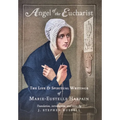 Angel of the Eucharist: The Life & Spiritual Writings of Marie-Eustelle Harpain