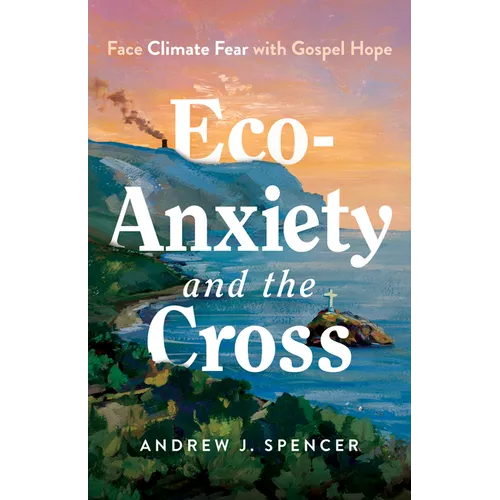 Eco-Anxiety and the Cross: Face Climate Fear with Gospel Hope
