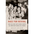 Race for Revival: How Cold War South Korea Shaped the American Evangelical Empire