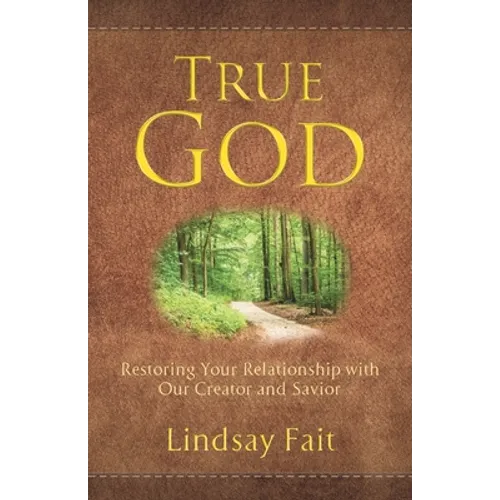 True God: Restoring Your Relationship With Our Creator and Savior