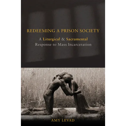 Redeeming a Prison Society: A Liturgical and Sacramental Response to Mass Incarceration