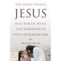 The Good Things Jesus Does For Us, To Us, And Through Us When We Follow Him