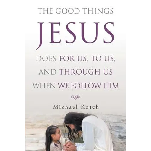 The Good Things Jesus Does For Us, To Us, And Through Us When We Follow Him