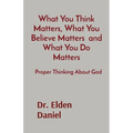 What You Think Matters, What You Believe Matters and What You Do Matters: Proper Thinking About God