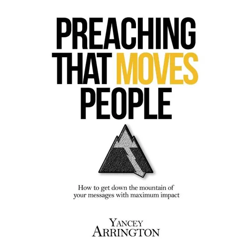 Preaching That Moves People: How To Get Down the Mountain of Your Messages with Maximum Impact