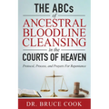 The ABCs of Ancestral Bloodline Cleansing: Protocol, Process and Prayers for Repentance in the Courts of Heaven