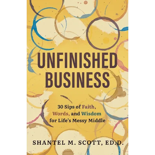 Unfinished Business: 30 Sips of Faith, Words, and Wisdom for Life's Messy Middle
