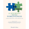 A Journey Into Forgiveness: A Deeper Understanding, a More Thorough Study