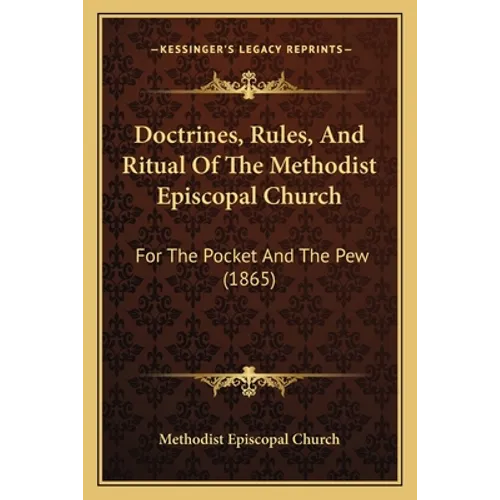 Doctrines, Rules, And Ritual Of The Methodist Episcopal Church: For The Pocket And The Pew (1865)