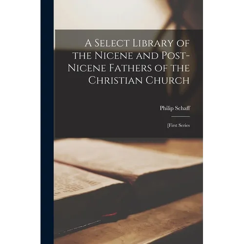 A Select Library of the Nicene and Post-Nicene Fathers of the Christian Church: [first Series