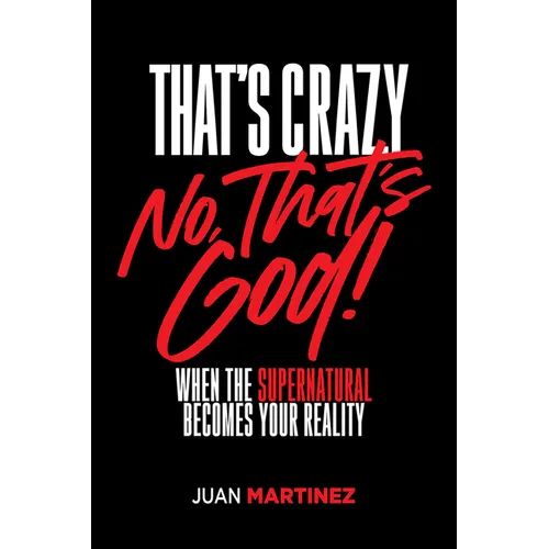 That's Crazy-No, That's God: When the Supernatural Becomes Your Reality