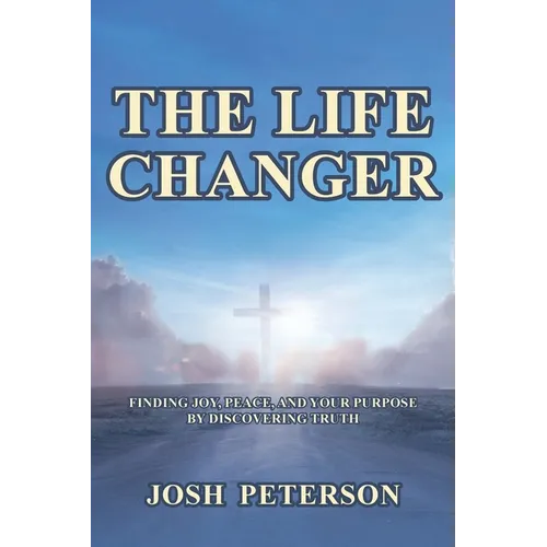 The Life Changer: Finding Joy, Peace, and Your Purpose by Discovering Truth