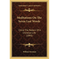 Meditations On The Seven Last Words: Christ The Pattern Of A Christian Life (1893)