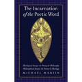 The Incarnation of the Poetic Word: Theological Essays on Poetry & Philosophy - Philosophical Essays on Poetry & Theology