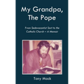 My Grandpa, The Pope: From Sedevacantist Sect to the Catholic Church - A Memoir
