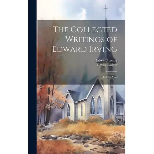 The Collected Writings of Edward Irving: In Five Vols