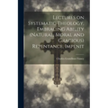 Lectures on Systematic Theology, Embracing Ability (natural, Moral and Gracious) Repentance, Impenit