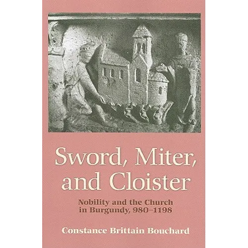 Sword, Miter, and Cloister: Nobility and the Church in Burgundy, 980-1198