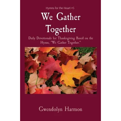 We Gather Together: Daily Devotionals for Thanksgiving Based on the Hymn, "We Gather Together."