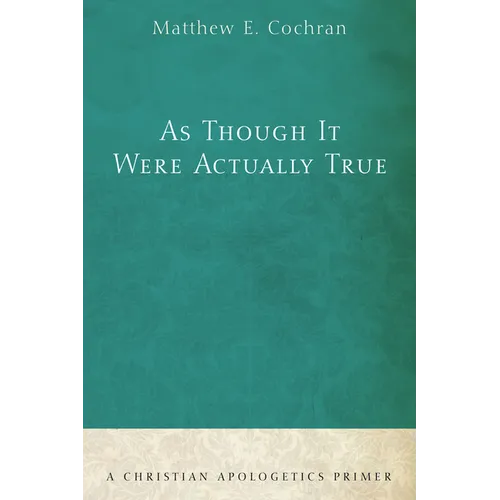 As Though It Were Actually True: A Christian Apologetics Primer
