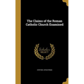 The Claims of the Roman Catholic Church Examined