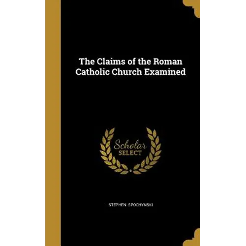 The Claims of the Roman Catholic Church Examined
