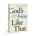 God's Not Like That: Redeeming Inherited Beliefs and Finding the Father You Long for