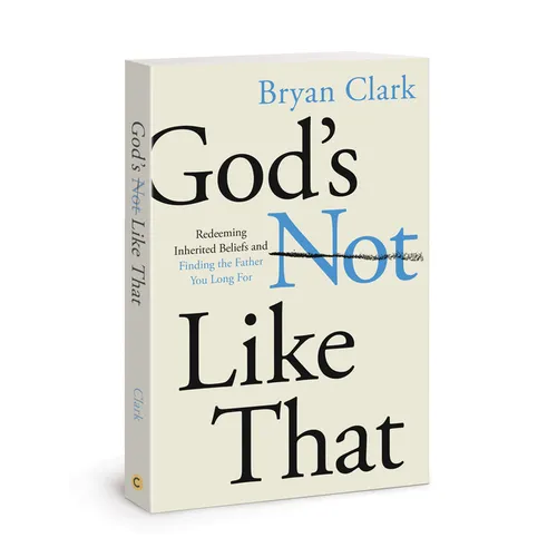 God's Not Like That: Redeeming Inherited Beliefs and Finding the Father You Long for