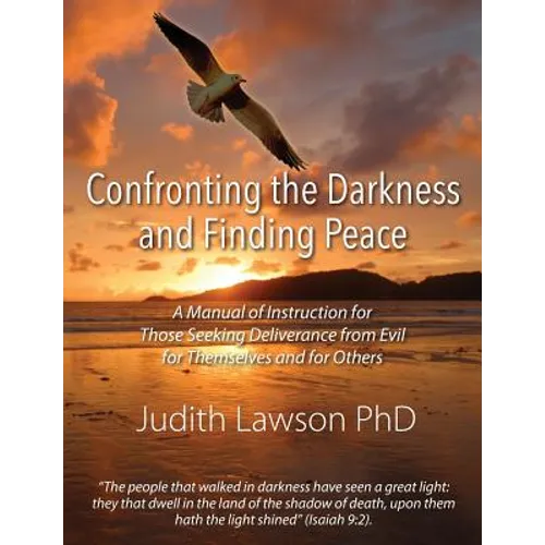 Confronting the Darkness and Finding Peace: A Manual of Instruction for Those Seeking Deliverance from Evil for Themselves and for Others