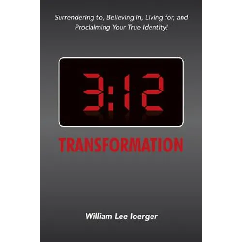 3: 12 Transformation: Surrendering to, Believing in, Living for, and Proclaiming Your True Identity!