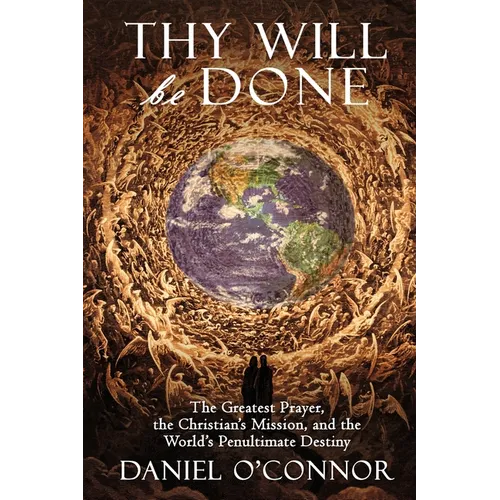 Thy Will Be Done: The Greatest Prayer, the Christian's Mission, and the World's Penultimate Destiny