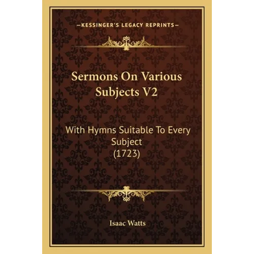 Sermons On Various Subjects V2: With Hymns Suitable To Every Subject (1723)