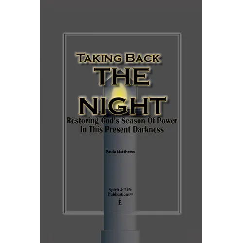 Taking Back The Night: Restoring God's Season Of Power In This Present Darkness