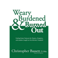 Weary, Burdened & Burned Out: Finding Green Pastures for Pastors, Chaplains, and Leaders Caught on the Ministry Treadmill