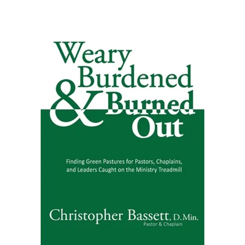 Weary, Burdened & Burned Out: Finding Green Pastures for Pastors, Chaplains, and Leaders Caught on the Ministry Treadmill