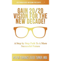 Gain 20/20 Vision For The New Decade!: A Step By Step Path To A More Successful Future