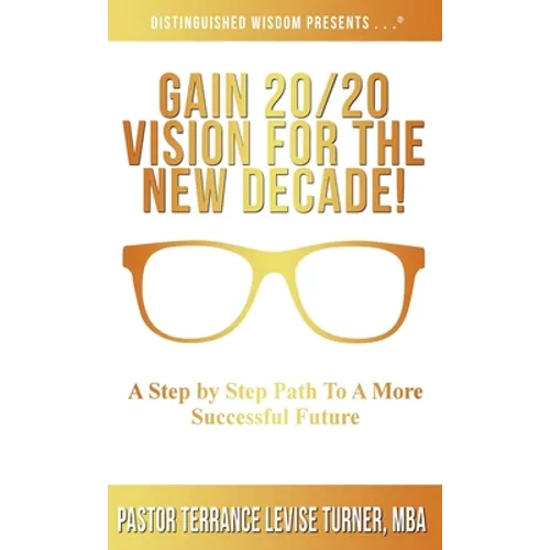 Gain 20/20 Vision For The New Decade!: A Step By Step Path To A More Successful Future