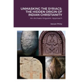 Unmasking the Syriacs: The Hidden Origin of Indian Christianity