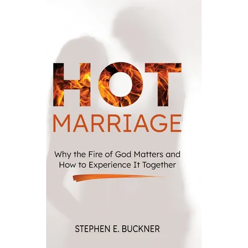 Hot Marriage: Why the Fire of God Matters and How to Experience It Together