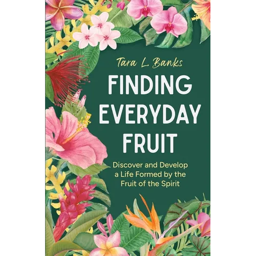 Finding Everyday Fruit: Discover and Develop a Life Formed by the Fruit of the Spirit