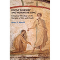 Divine Worship and Human Healing: Liturgical Theology at the Margins of Life and Death