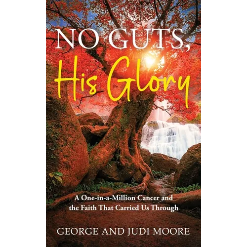No Guts, His Glory: A One-in-a-Million Cancer and the Faith That Carried Us Through: A One-in-a-Million Cancer and the Faith That Carried Us Through