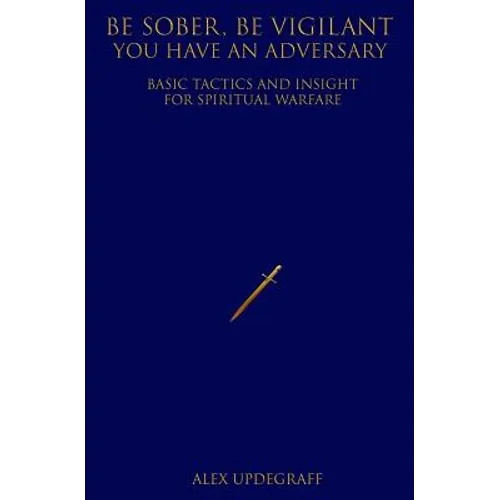 Be Sober Be Vigilant You Have an Adversary: Basic Tactics and Insight for Spiritual Warfare
