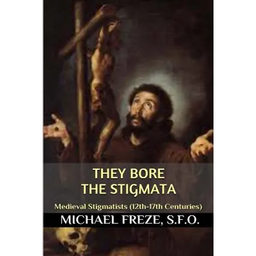 They Bore the Stigmata: (Medieval Stigmatists: 12th-17th Centuries)